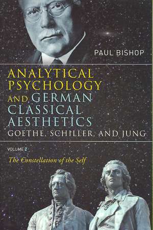 Analytical Psychology and German Classical Aesthetics: Goethe, Schiller, and Jung Volume 2: The Constellation of the Self de Paul Bishop