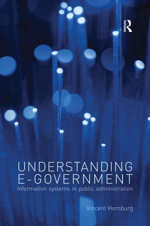 Understanding E-Government: Information Systems in Public Administration de Vincent Homburg