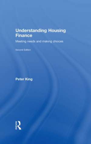 Understanding Housing Finance: Meeting Needs and Making Choices de Peter King