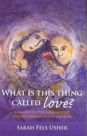 What is This Thing Called Love?: A Guide to Psychoanalytic Psychotherapy with Couples de Sarah Fels Usher