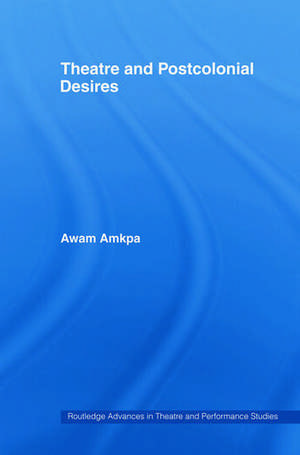 Theatre and Postcolonial Desires de Awam Amkpa