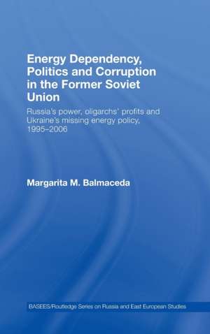 Energy Dependency, Politics and Corruption in the Former Soviet Union: Russia's Power, Oligarchs' Profits and Ukraine's Missing Energy Policy, 1995-2006 de Margarita M. Balmaceda