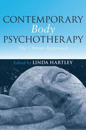 Contemporary Body Psychotherapy: The Chiron Approach de Linda Hartley