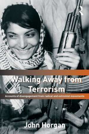 Walking Away from Terrorism: Accounts of Disengagement from Radical and Extremist Movements de John G. Horgan