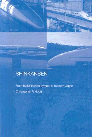 Shinkansen: From Bullet Train to Symbol of Modern Japan de Christopher Hood