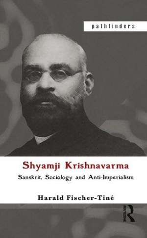 Shyamji Krishnavarma: Sanskrit, Sociology and Anti-Imperialism de Harald Fischer-Tine