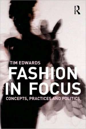 Fashion In Focus: Concepts, Practices and Politics de Tim Edwards