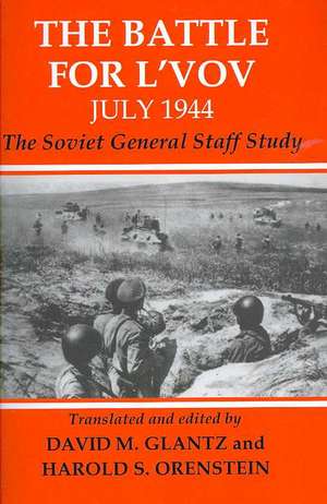 The Battle for L'vov July 1944: The Soviet General Staff Study de David Glantz