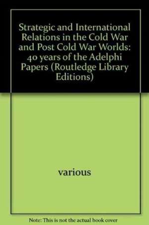 Strategic and International Relations in the Cold War and Post Cold War Worlds: 40 years of the Adelphi Papers de various