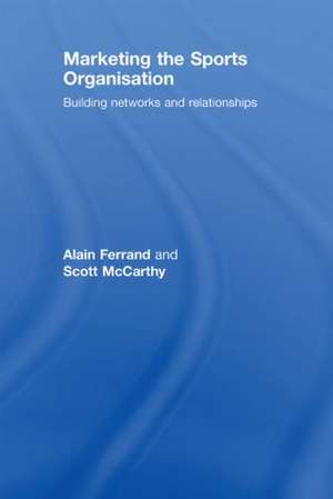 Marketing the Sports Organisation: Building Networks and Relationships de Alain Ferrand