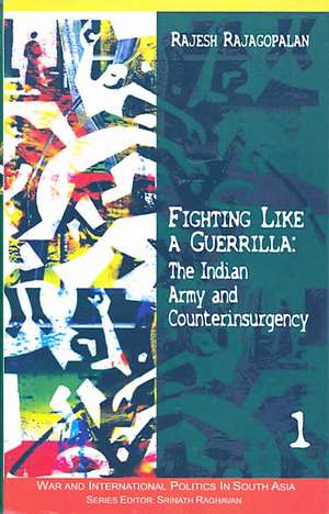 Fighting Like a Guerrilla: The Indian Army and Counterinsurgency de Rajesh Rajagopalan