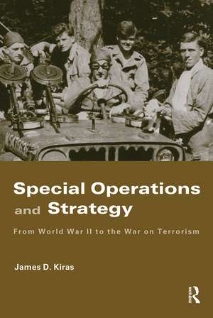 Special Operations and Strategy: From World War II to the War on Terrorism de James D. Kiras