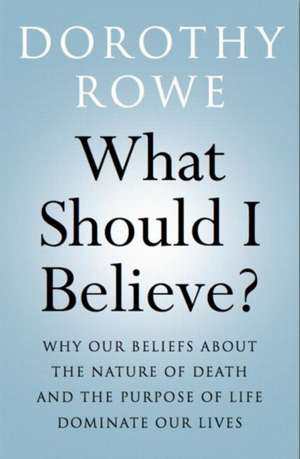 What Should I Believe?: Why Our Beliefs about the Nature of Death and the Purpose of Life Dominate Our Lives de Dorothy Rowe