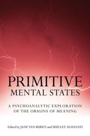 Primitive Mental States: A Psychoanalytic Exploration of the Origins of Meaning de Jane Van Buren