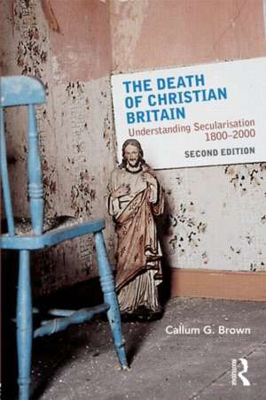 The Death of Christian Britain: Understanding Secularisation, 1800–2000 de Callum G. Brown