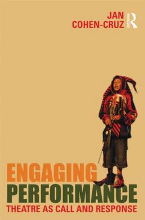 Engaging Performance: Theatre as call and response de Jan Cohen-Cruz