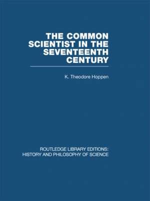 The Common Scientist of the Seventeenth Century: A Study of the Dublin Philosophical Society, 1683-1708 de K Theodore Hoppen