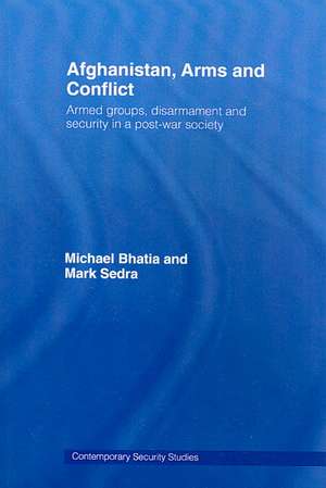 Afghanistan, Arms and Conflict: Armed Groups, Disarmament and Security in a Post-War Society de Michael Vinay Bhatia