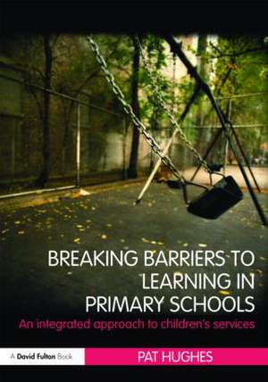 Breaking Barriers to Learning in Primary Schools: An Integrated Approach to Children's Services de Pat Hughes