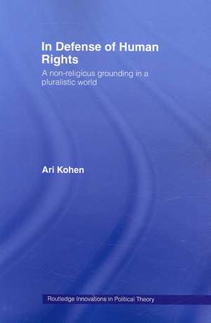 In Defense of Human Rights: A Non-Religious Grounding in a Pluralistic World de Ari Kohen