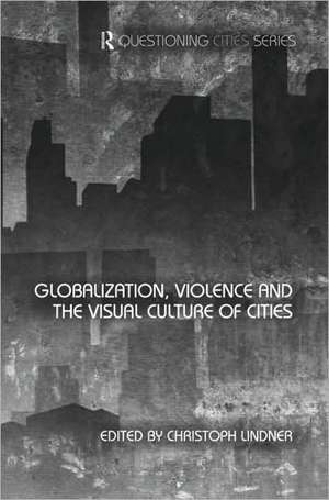 Globalization, Violence and the Visual Culture of Cities de Christoph Lindner