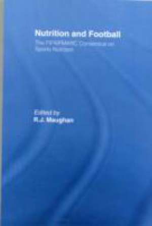 Nutrition and Football: The FIFA/FMARC Consensus on Sports Nutrition de Ron Maughan