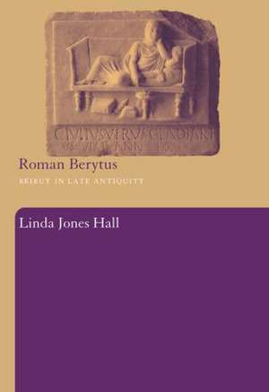 Roman Berytus: Beirut in Late Antiquity de Linda Jones Hall