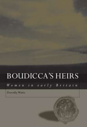 Boudicca's Heirs: Women in Early Britain de Dorothy Watts