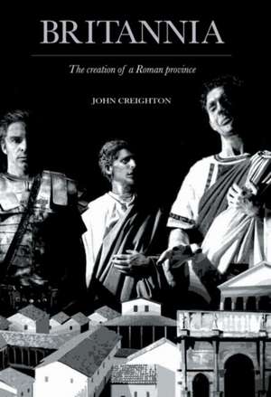 Britannia: The Creation of a Roman Province de John Creighton