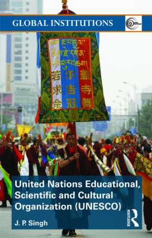 United Nations Educational, Scientific, and Cultural Organization (UNESCO): Creating Norms for a Complex World de J.P. Singh