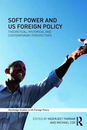 Soft Power and US Foreign Policy: Theoretical, Historical and Contemporary Perspectives de Inderjeet Parmar