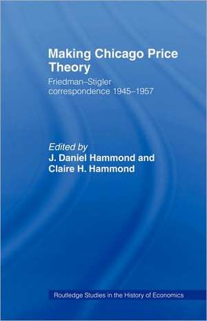 Making Chicago Price Theory: Friedman-Stigler Correspondence 1945-1957 de Daniel J. Hammond