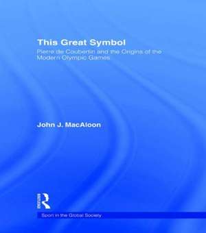 This Great Symbol: Pierre de Coubertin and the Origins of the Modern Olympic Games de John J. Macaloon