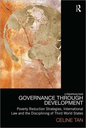 Governance through Development: Poverty Reduction Strategies, International Law and the Disciplining of Third World States de Celine Tan