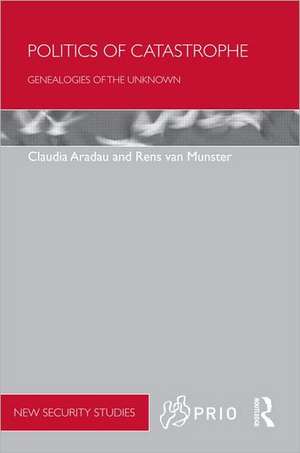 Politics of Catastrophe: Genealogies of the Unknown de Claudia Aradau