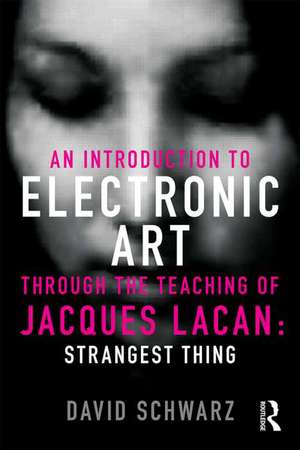 An Introduction to Electronic Art Through the Teaching of Jacques Lacan: Strangest Thing de David Bard-Schwarz