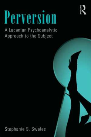 Perversion: A Lacanian Psychoanalytic Approach to the Subject de Stephanie S. Swales