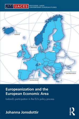 Europeanization and the European Economic Area: Iceland's Participation in the EU's Policy Process de Johanna Jonsdottir