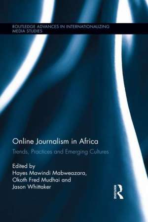 Online Journalism in Africa: Trends, Practices and Emerging Cultures de Hayes Mawindi Mabweazara