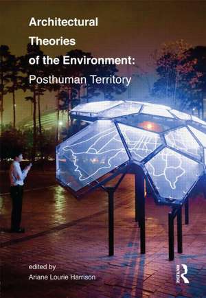 Architectural Theories of the Environment: Posthuman Territory de Ariane Lourie Harrison