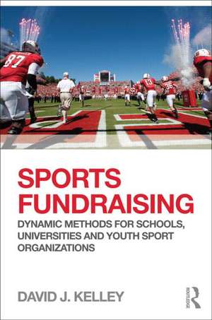 Sports Fundraising: Dynamic Methods for Schools, Universities and Youth Sport Organizations de David Kelley