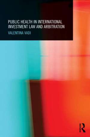 Public Health in International Investment Law and Arbitration de Valentina Vadi