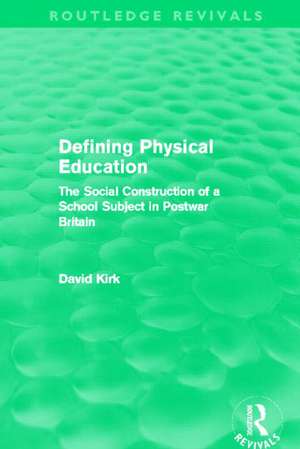 Defining Physical Education (Routledge Revivals): The Social Construction of a School Subject in Postwar Britain de David Kirk