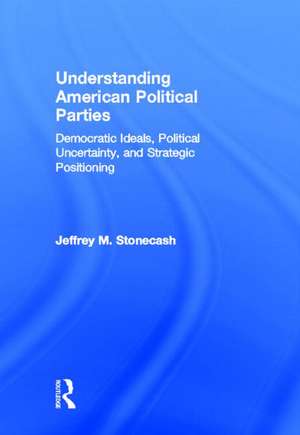 Understanding American Political Parties: Democratic Ideals, Political Uncertainty, and Strategic Positioning de Jeffrey M. Stonecash