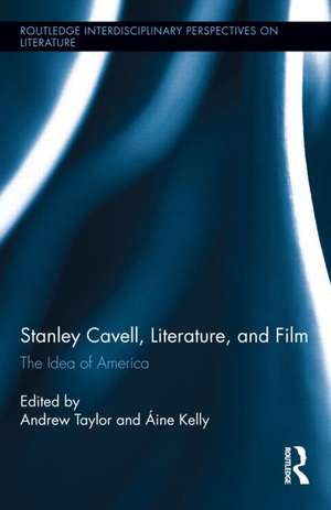 Stanley Cavell, Literature, and Film: The Idea of America de Andrew Taylor