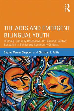 The Arts and Emergent Bilingual Youth: Building Culturally Responsive, Critical and Creative Education in School and Community Contexts de Sharon Verner Chappell