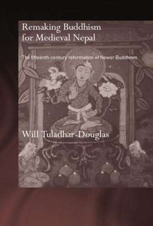 Remaking Buddhism for Medieval Nepal: The Fifteenth-Century Reformation of Newar Buddhism de Will Tuladhar-Douglas