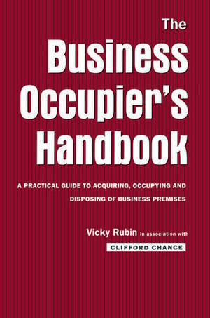 The Business Occupier's Handbook: A Practical guide to acquiring, occupying and disposing of business premises de Vicky Rubin