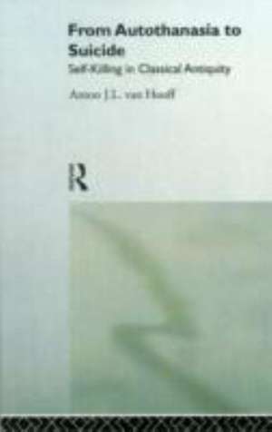 From Autothanasia to Suicide: Self-killing in Classical Antiquity de Anton J. L. van Hooff