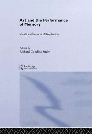 Art and the Performance of Memory: Sounds and Gestures of Recollection de Richard Cándida Smith